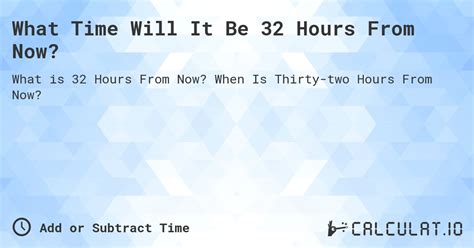32 hours from now - Calculate 32 hours from now What time is 32 hours from now? The time 32 hours from now (Thursday, February 15, 8:19:27 AM) will be Friday, February 16, 4:19:27 PM Pacific Standard Time. You May Also Want To Calculate 32 minutes ago from now 32 hours ago from now 32 days ago from today 32 weeks ago from today 32 months ago from today 